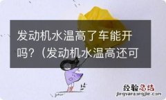 发动机水温高还可以开吗 发动机水温高了车能开吗?