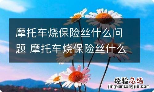 摩托车烧保险丝什么问题 摩托车烧保险丝什么问题呀