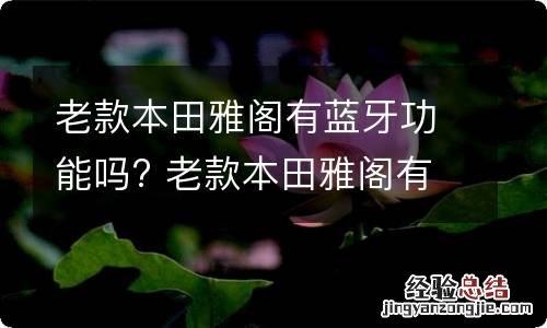 老款本田雅阁有蓝牙功能吗? 老款本田雅阁有蓝牙功能吗