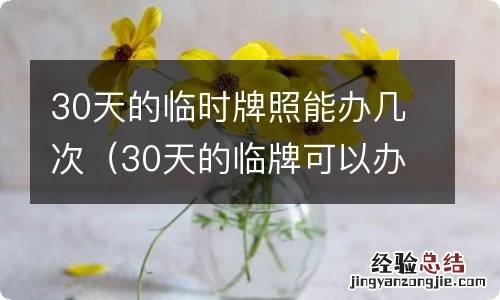 30天的临牌可以办几次 30天的临时牌照能办几次