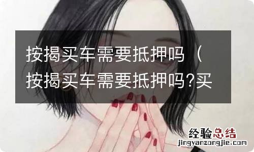 按揭买车需要抵押吗?买的车能出省吗 按揭买车需要抵押吗