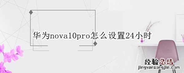 华为nova10pro怎么设置24小时 华为nova9pro怎么设置24小时