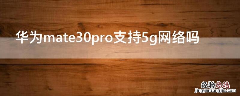 华为mate30pro支持5g网络吗 华为mate 30 pro支持5g网络吗