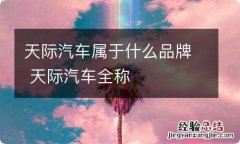 天际汽车属于什么品牌 天际汽车全称