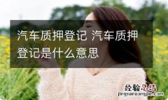 汽车质押登记 汽车质押登记是什么意思