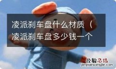 凌派刹车盘多少钱一个 凌派刹车盘什么材质