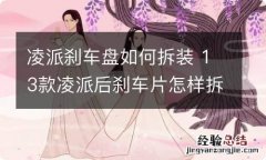 凌派刹车盘如何拆装 13款凌派后刹车片怎样拆下