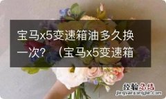 宝马x5变速箱油多久换一次 宝马x5变速箱油多久换一次？