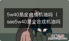 sae5w40是全合成机油吗 5w40是全合成机油吗