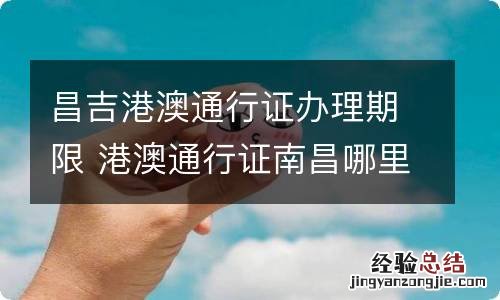 昌吉港澳通行证办理期限 港澳通行证南昌哪里办理流程