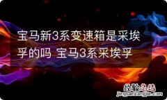 宝马新3系变速箱是采埃孚的吗 宝马3系采埃孚变速箱型号