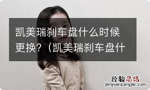 凯美瑞刹车盘什么时候更换一次 凯美瑞刹车盘什么时候更换?