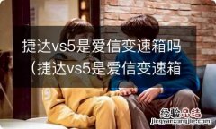 捷达vs5是爱信变速箱吗 捷达vs5是爱信变速箱吗