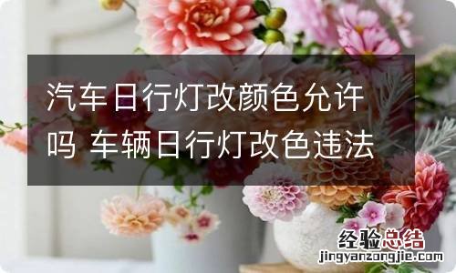 汽车日行灯改颜色允许吗 车辆日行灯改色违法吗