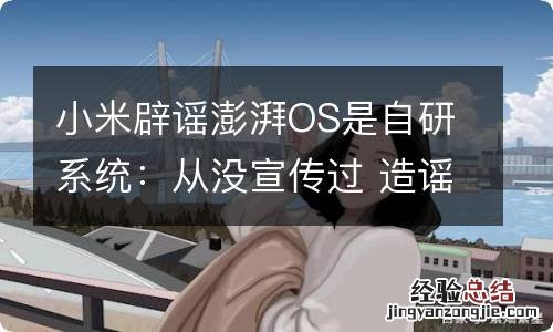 小米辟谣澎湃OS是自研系统：从没宣传过 造谣引战