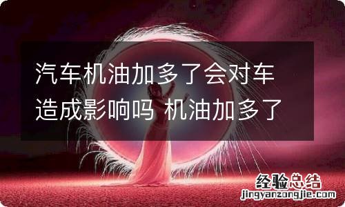 汽车机油加多了会对车造成影响吗 机油加多了怎么弄出来最简单