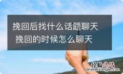 挽回后找什么话题聊天 挽回的时候怎么聊天