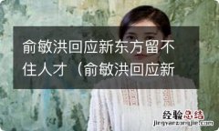 俞敏洪回应新东方转型培训父母 俞敏洪回应新东方留不住人才