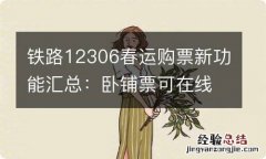 铁路12306春运购票新功能汇总：卧铺票可在线自主选铺