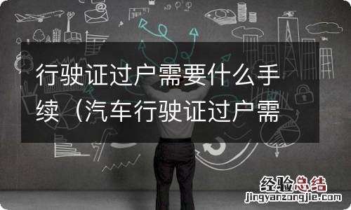 汽车行驶证过户需要什么手续 行驶证过户需要什么手续