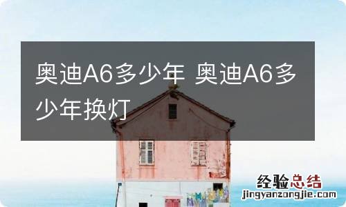 奥迪A6多少年 奥迪A6多少年换灯