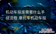 机动车报废需要什么手续流程 摩托车机动车报废需要什么手续流程