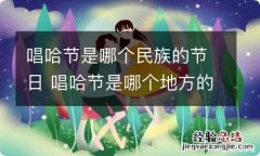 唱哈节是哪个民族的节日 唱哈节是哪个地方的节日