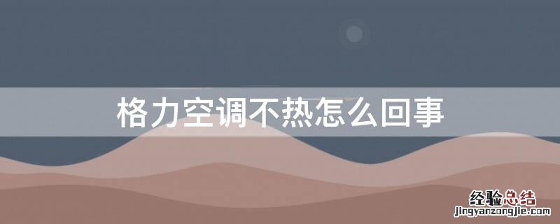 格力空调不热怎么回事 格力空调不热咋回事