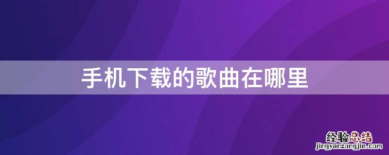 荣耀手机下载的歌曲在哪里 手机下载的歌曲在哪里