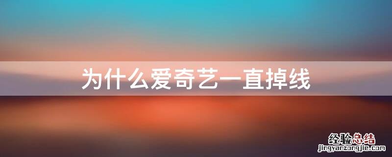 爱奇艺为什么会掉线 为什么爱奇艺一直掉线