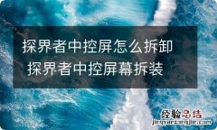 探界者中控屏怎么拆卸 探界者中控屏幕拆装