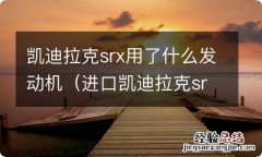 进口凯迪拉克srx,3.0排量发动机好吗 凯迪拉克srx用了什么发动机