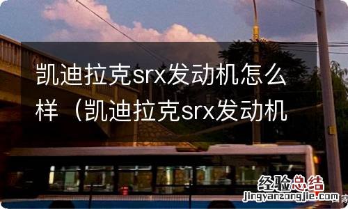 凯迪拉克srx发动机型号和什么车通用 凯迪拉克srx发动机怎么样