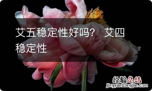 艾五稳定性好吗？ 艾四稳定性