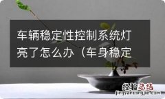 车身稳定系统控制灯亮了是怎么回事 车辆稳定性控制系统灯亮了怎么办