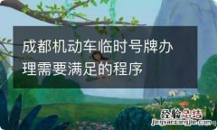 成都机动车临时号牌办理需要满足的程序