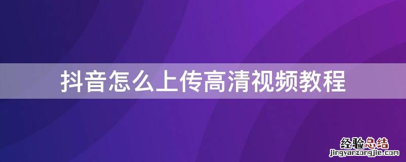 抖音怎么上传高清视频教程 抖音怎么上传高清视频教程手机