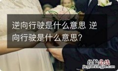 逆向行驶是什么意思 逆向行驶是什么意思?