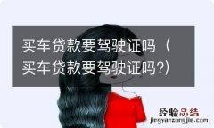 买车贷款要驾驶证吗? 买车贷款要驾驶证吗