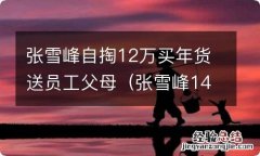 张雪峰14年 张雪峰自掏12万买年货送员工父母