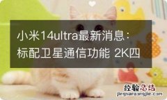 小米14ultra最新消息：标配卫星通信功能 2K四曲屏幕