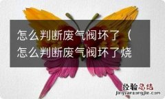 怎么判断废气阀坏了烧机油 怎么判断废气阀坏了