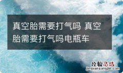 真空胎需要打气吗 真空胎需要打气吗电瓶车