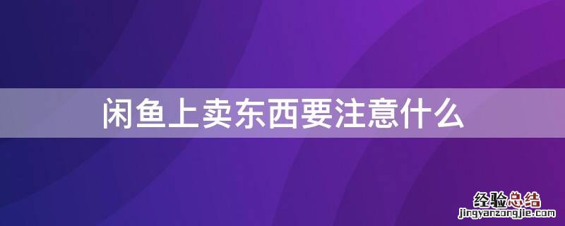 闲鱼上卖东西要注意什么 闲鱼卖东西要注意啥