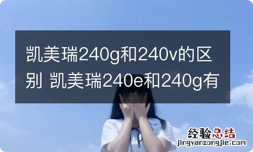 凯美瑞240g和240v的区别 凯美瑞240e和240g有什么区别