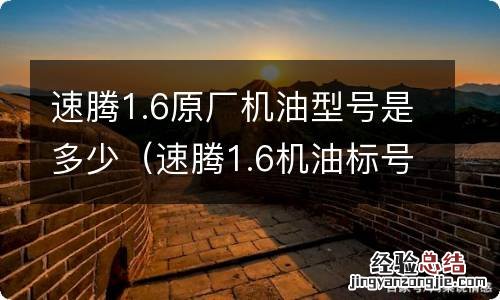 速腾1.6机油标号 速腾1.6原厂机油型号是多少