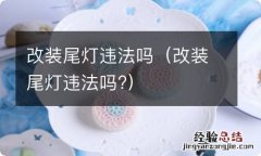 改装尾灯违法吗? 改装尾灯违法吗