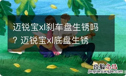 迈锐宝xl刹车盘生锈吗? 迈锐宝xl底盘生锈