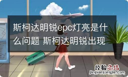 斯柯达明锐epc灯亮是什么问题 斯柯达明锐出现EPC