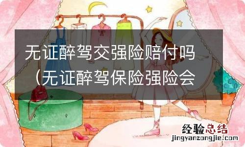 无证醉驾保险强险会赔偿吗 无证醉驾交强险赔付吗